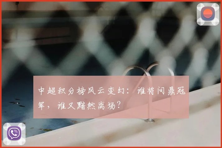 中超积分榜风云变幻:谁将问鼎冠军,谁又黯然离场?